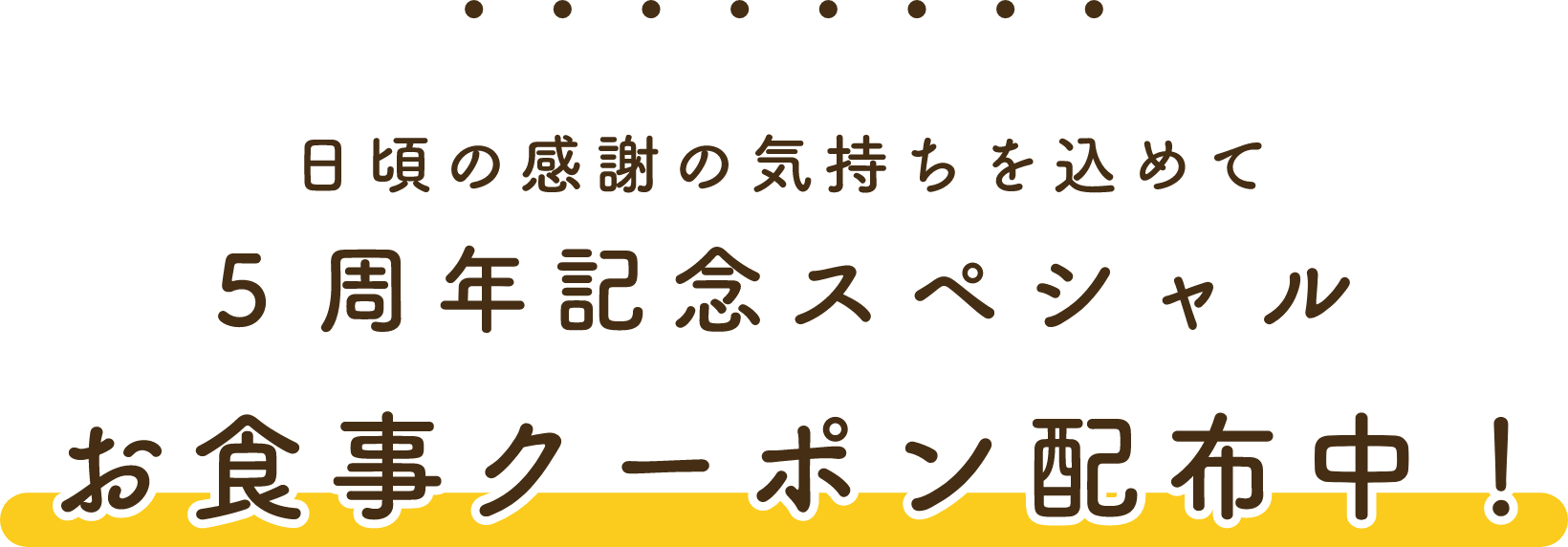 日頃の感謝を込めて5周年スペシャルお食事クーポン配布中！