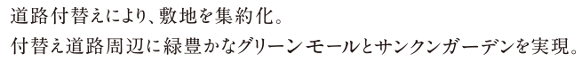 道路付替えにより、敷地を集約化。付替え道路周辺に緑豊かなグリーンモールとサンクンガーデンを実現。